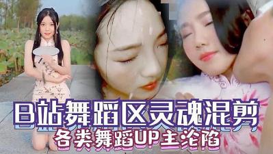 【B站舞蹈区沦陷】清纯UP主私拍淫乱视频合集！表面跳舞女神私下舔屌喷水高潮实录