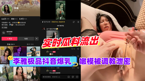 抖音极品爆乳嫩模李雅，被调教成泄欲骚奴