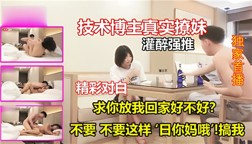 技术博主灌醉撩妹，强推内射淫荡对白